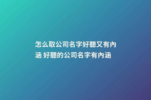 怎么取公司名字好聽又有內涵 好聽的公司名字有內涵-第1張-公司起名-玄機派